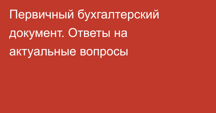 Первичный бухгалтерский документ. Ответы на актуальные вопросы